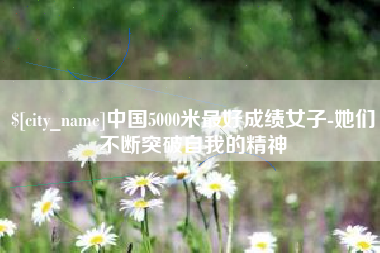和田中国5000米最好成绩女子-她们不断突破自我的精神