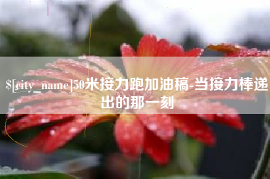 和田50米接力跑加油稿-当接力棒递出的那一刻