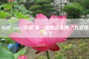 和田骄傲!第一波奥运金牌“九宫格”齐了