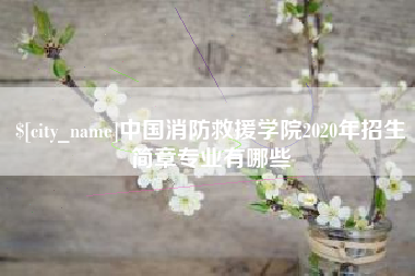和田中国消防救援学院2020年招生简章专业有哪些