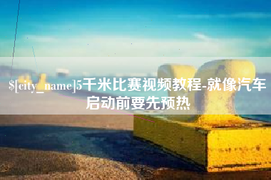 和田5千米比赛视频教程-就像汽车启动前要先预热