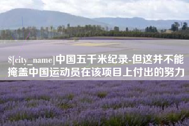 和田中国五千米纪录-但这并不能掩盖中国运动员在该项目上付出的努力