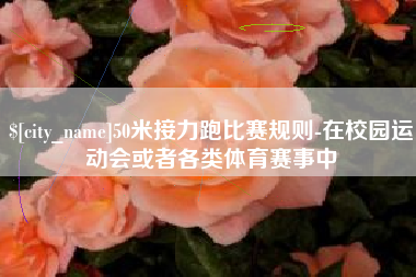 和田50米接力跑比赛规则-在校园运动会或者各类体育赛事中