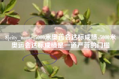 和田5000米奥运会达标成绩-5000米奥运会达标成绩是一道严苛的门槛