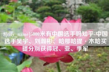 和田5000米有中国选手吗知乎-中国选手吴宇、刘瀚彬、哈那哈提·木哈买提分别获得冠、亚、季军