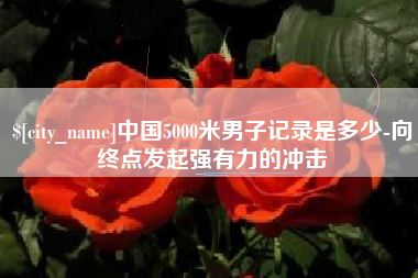 和田中国5000米男子记录是多少-向终点发起强有力的冲击