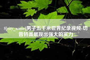 和田男子五千米世界纪录视频-切普特盖展现出强大的实力