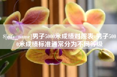 和田男子5000米成绩对照表-男子5000米成绩标准通常分为不同等级