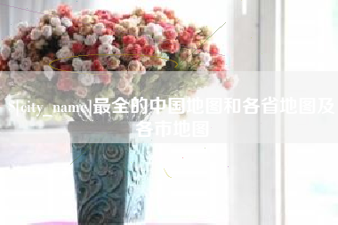 和田最全的中国地图和各省地图及各市地图