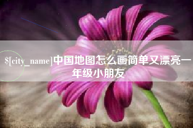 和田中国地图怎么画简单又漂亮一年级小朋友
