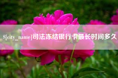 和田司法冻结银行卡最长时间多久