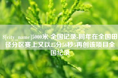和田5000米 全国记录-同年在全国田径分区赛上又以25分56秒5再创该项目全国纪录