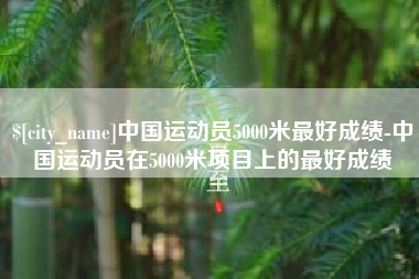 和田中国运动员5000米最好成绩-中国运动员在5000米项目上的最好成绩