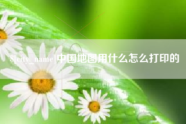 和田中国地图用什么怎么打印的
