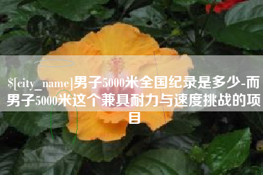 和田男子5000米全国纪录是多少-而男子5000米这个兼具耐力与速度挑战的项目