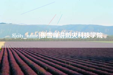 和田张雪峰讲防灾科技学院