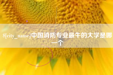 和田中国消防专业最牛的大学是哪一个