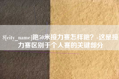 和田跑50米接力赛怎样跑？-这是接力赛区别于个人赛的关键部分
