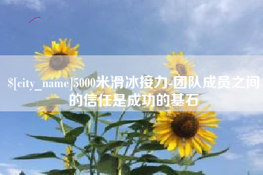 和田5000米滑冰接力-团队成员之间的信任是成功的基石
