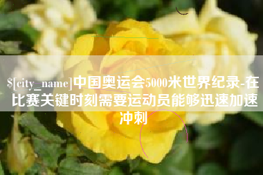 和田中国奥运会5000米世界纪录-在比赛关键时刻需要运动员能够迅速加速冲刺