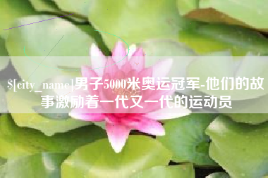 和田男子5000米奥运冠军-他们的故事激励着一代又一代的运动员