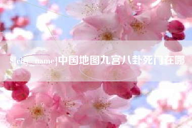 和田中国地图九宫八卦死门在哪