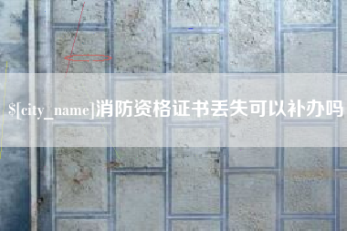 和田消防资格证书丢失可以补办吗