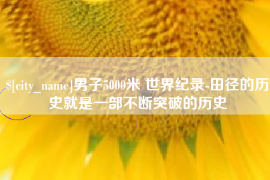 和田男子5000米 世界纪录-田径的历史就是一部不断突破的历史