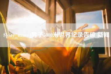 和田男子5000米世界纪录告破 新闻