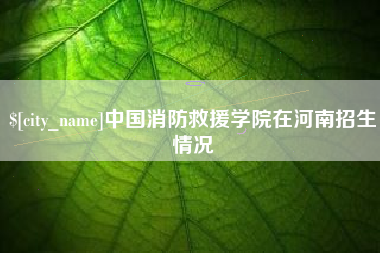 和田中国消防救援学院在河南招生情况