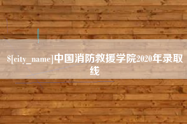 和田中国消防救援学院2020年录取线