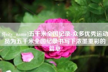 和田五千米全国纪录-众多优秀运动员为五千米全国纪录书写下浓墨重彩的篇章