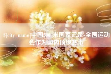 和田中国5000米国家记录-全国运动会作为国内顶级赛事