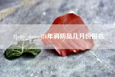 和田21年消防员几月份报名
