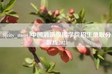 和田中国消防救援学院招生录取分数线2021