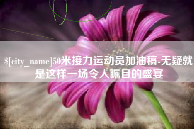 和田50米接力运动员加油稿-无疑就是这样一场令人瞩目的盛宴