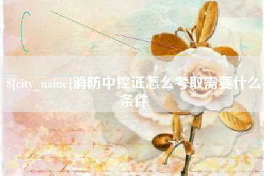 和田消防中控证怎么考取需要什么条件