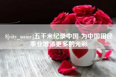 和田五千米纪录中国-为中国田径事业增添更多的光彩