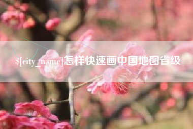 和田怎样快速画中国地图省级