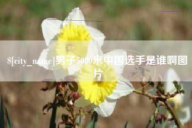 和田男子5000米中国选手是谁啊图片