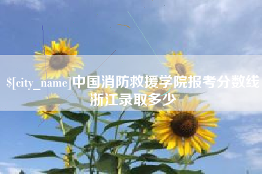 和田中国消防救援学院报考分数线浙江录取多少