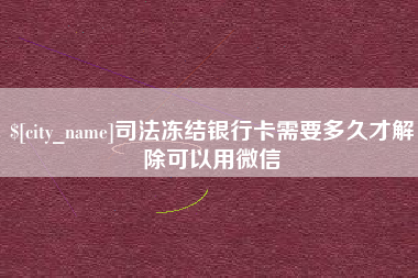 和田司法冻结银行卡需要多久才解除可以用微信